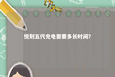 悦刻五代充电需要多长时间
？ 